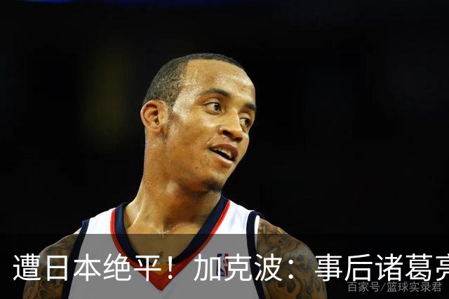 遭日本绝平！加克波：事后诸葛亮很容易，我们并没有因换人输球